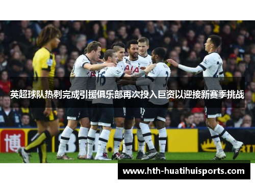 英超球队热刺完成引援俱乐部再次投入巨资以迎接新赛季挑战