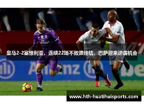 皇马2-2塞维利亚，连续22场不败遭终结，巴萨迎来逆袭机会