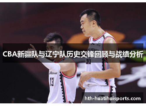 CBA新疆队与辽宁队历史交锋回顾与战绩分析