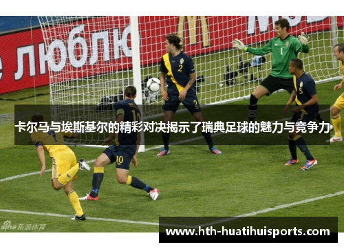 卡尔马与埃斯基尔的精彩对决揭示了瑞典足球的魅力与竞争力