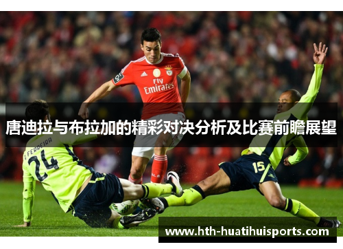 唐迪拉与布拉加的精彩对决分析及比赛前瞻展望