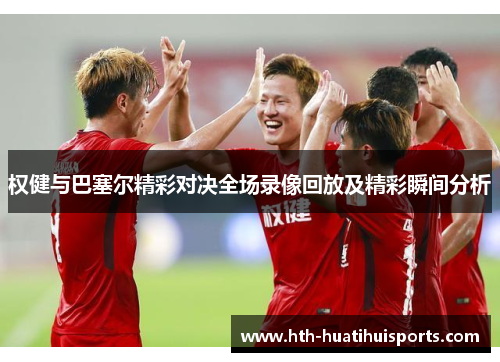 权健与巴塞尔精彩对决全场录像回放及精彩瞬间分析