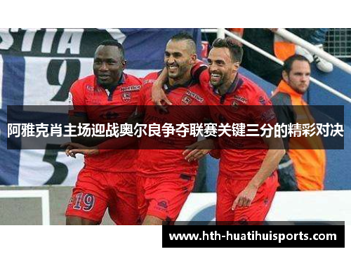 阿雅克肖主场迎战奥尔良争夺联赛关键三分的精彩对决