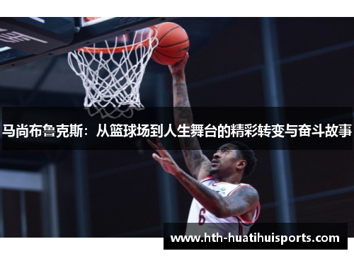 马尚布鲁克斯：从篮球场到人生舞台的精彩转变与奋斗故事