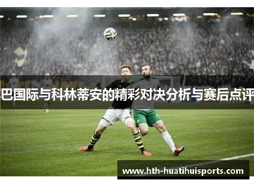 巴国际与科林蒂安的精彩对决分析与赛后点评
